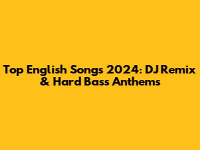 Top English Songs 2024: DJ Remix & Hard Bass Anthems