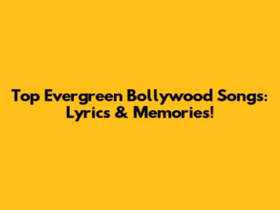 Top Evergreen Bollywood Songs: Lyrics & Memories!