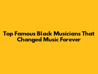Top Famous Black Musicians That Changed Music Forever