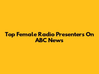 Top Female Radio Presenters On ABC News