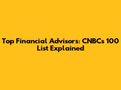 Top Financial Advisors: CNBC's 100 List Explained