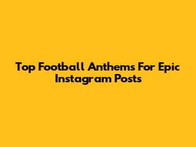Top Football Anthems For Epic Instagram Posts