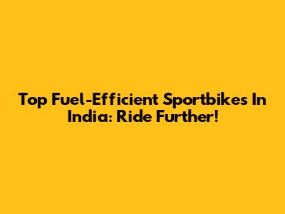 Top Fuel-Efficient Sportbikes In India: Ride Further!