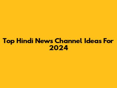 Top Hindi News Channel Ideas For 2024