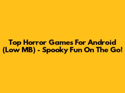 Top Horror Games For Android (Low MB) - Spooky Fun On The Go!