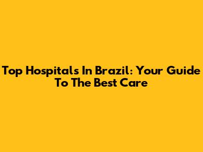 Top Hospitals In Brazil: Your Guide To The Best Care