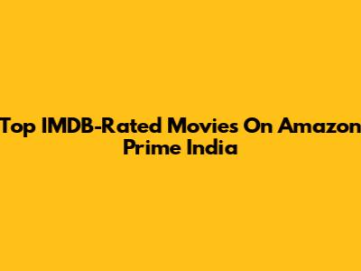 Top IMDB-Rated Movies On Amazon Prime India