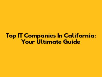 Top IT Companies In California: Your Ultimate Guide