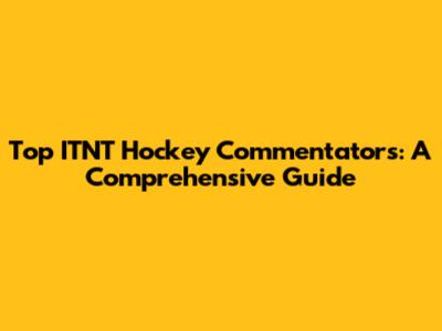 Top ITNT Hockey Commentators: A Comprehensive Guide
