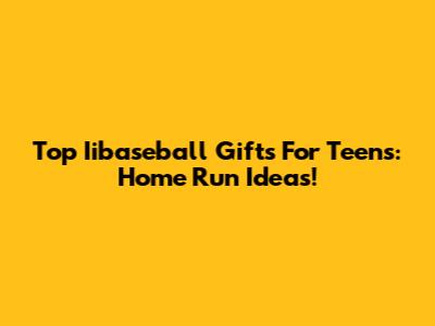Top Iibaseball Gifts For Teens: Home Run Ideas!