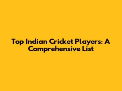 Top Indian Cricket Players: A Comprehensive List