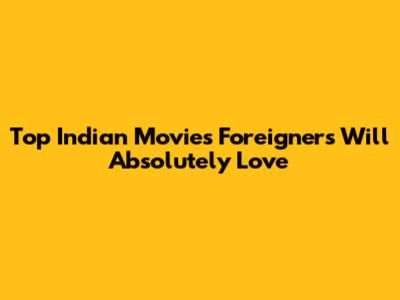Top Indian Movies Foreigners Will Absolutely Love