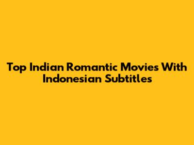 Top Indian Romantic Movies With Indonesian Subtitles