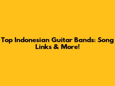 Top Indonesian Guitar Bands: Song Links & More!