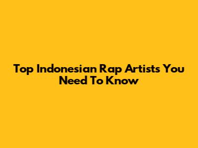 Top Indonesian Rap Artists You Need To Know
