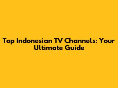 Top Indonesian TV Channels: Your Ultimate Guide