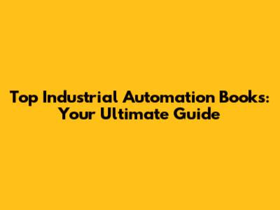 Top Industrial Automation Books: Your Ultimate Guide