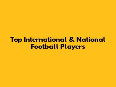 Top International & National Football Players