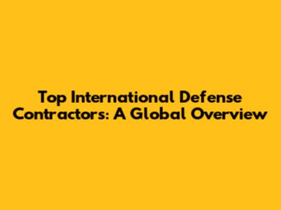 Top International Defense Contractors: A Global Overview