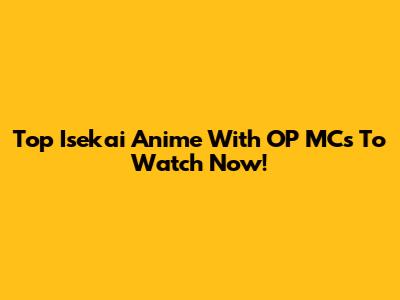 Top Isekai Anime With OP MCs To Watch Now!