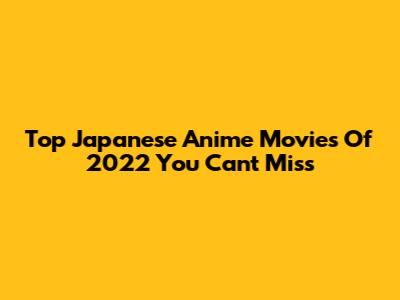 Top Japanese Anime Movies Of 2022 You Can't Miss