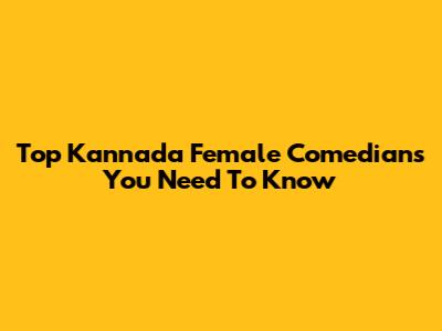 Top Kannada Female Comedians You Need To Know