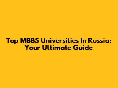 Top MBBS Universities In Russia: Your Ultimate Guide