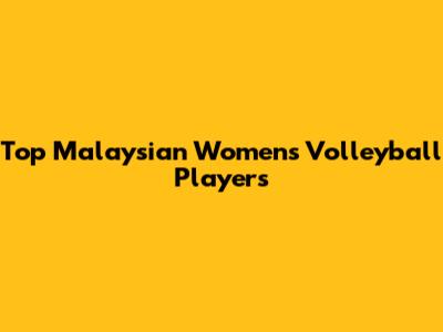Top Malaysian Women's Volleyball Players