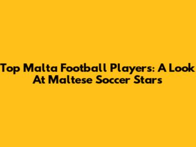 Top Malta Football Players: A Look At Maltese Soccer Stars