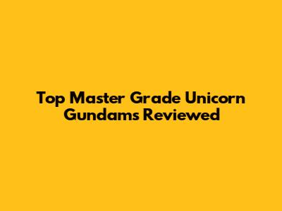 Top Master Grade Unicorn Gundams Reviewed