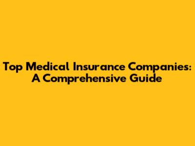 Top Medical Insurance Companies: A Comprehensive Guide