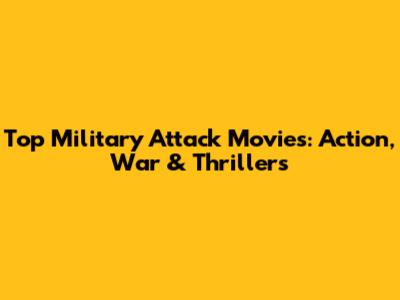 Top Military Attack Movies: Action, War & Thrillers