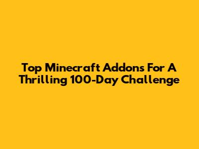 Top Minecraft Addons For A Thrilling 100-Day Challenge