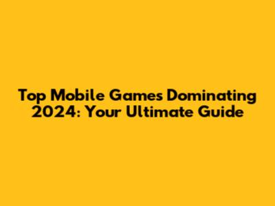 Top Mobile Games Dominating 2024: Your Ultimate Guide