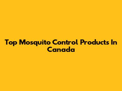 Top Mosquito Control Products In Canada