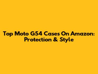 Top Moto G54 Cases On Amazon: Protection & Style