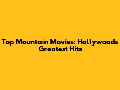 Top Mountain Movies: Hollywood's Greatest Hits