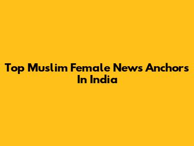 Top Muslim Female News Anchors In India