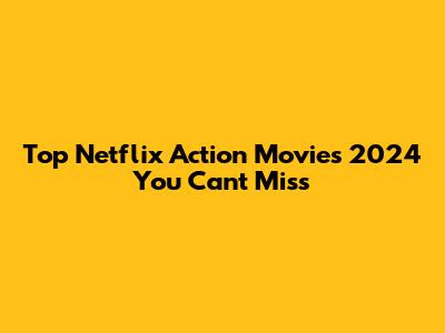 Top Netflix Action Movies 2024 You Can't Miss