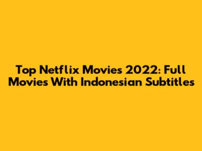 Top Netflix Movies 2022: Full Movies With Indonesian Subtitles