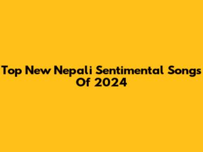Top New Nepali Sentimental Songs Of 2024