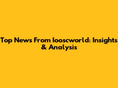 Top News From Iooscworld: Insights & Analysis