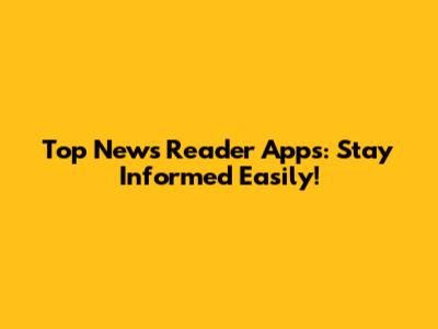 Top News Reader Apps: Stay Informed Easily!