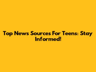 Top News Sources For Teens: Stay Informed!