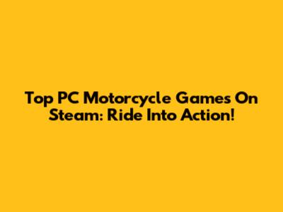 Top PC Motorcycle Games On Steam: Ride Into Action!