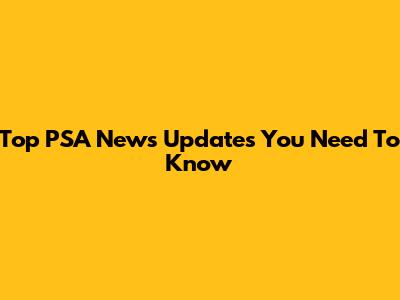 Top PSA News Updates You Need To Know