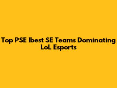 Top PSE Ibest SE Teams Dominating LoL Esports