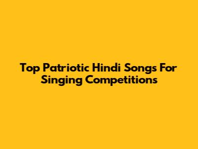 Top Patriotic Hindi Songs For Singing Competitions