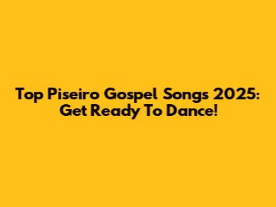 Top Piseiro Gospel Songs 2025: Get Ready To Dance!