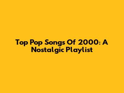 Top Pop Songs Of 2000: A Nostalgic Playlist